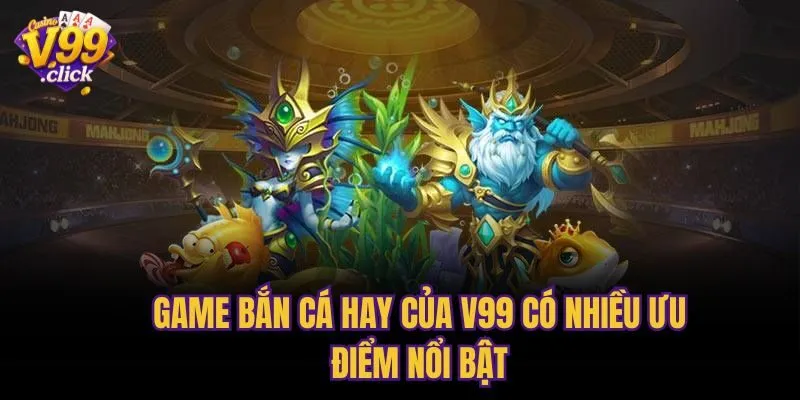 Game bắn cá hay của V99 có nhiều ưu điểm nổi bật