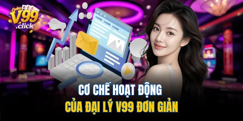 Cơ chế hoạt động của đại lý V99 đơn giản