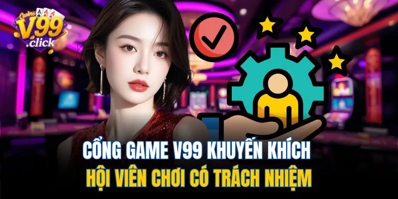 Cổng game V99 khuyến khích hội viên chơi có trách nhiệm
