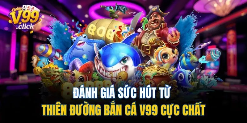 Đánh giá sức hút từ thiên đường bắn cá V99 cực chất