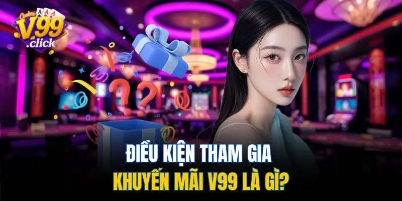 Điều kiện tham gia khuyến mãi V99 là gì?