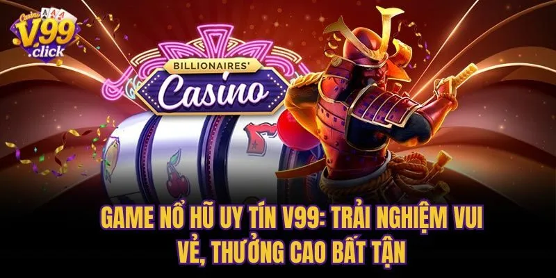 Game Nổ Hũ Uy Tín V99: Trải Nghiệm Vui Vẻ, Thưởng Cao Bất Tận