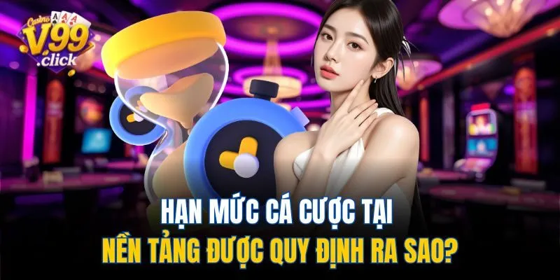Hạn mức cá cược tại nền tảng được quy định ra sao?