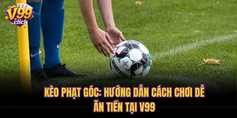 Kèo Phạt Góc: Hướng Dẫn Cách Chơi Dễ Ăn Tiền Tại V99