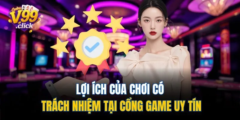 Lợi ích của chơi có trách nhiệm tại cổng game uy tín