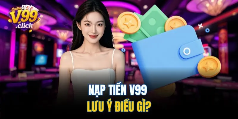 Nạp tiền V99 lưu ý điều gì?