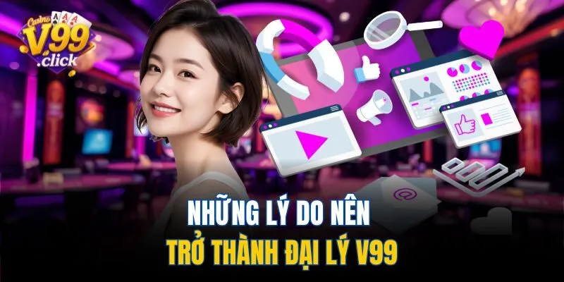 Những lý do nên trở thành đại lý V99