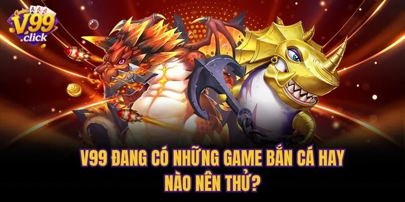 V99 đang có những game bắn cá hay nào nên thử?