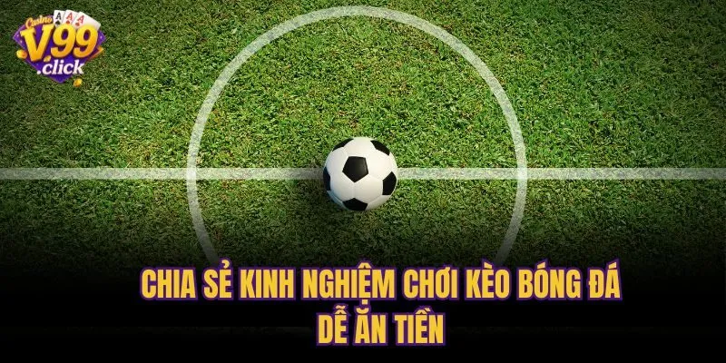 Chia sẻ kinh nghiệm chơi kèo bóng đá dễ ăn tiền
