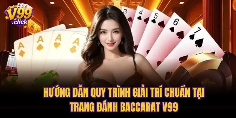 Hướng dẫn quy trình giải trí chuẩn tại trang đánh baccarat V99