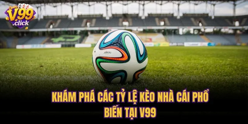 Khám phá các tỷ lệ kèo nhà cái phổ biến tại V99