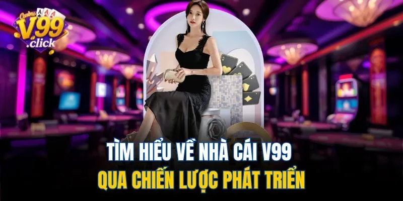 Tìm hiểu về nhà cái V99 qua chiến lược phát triển