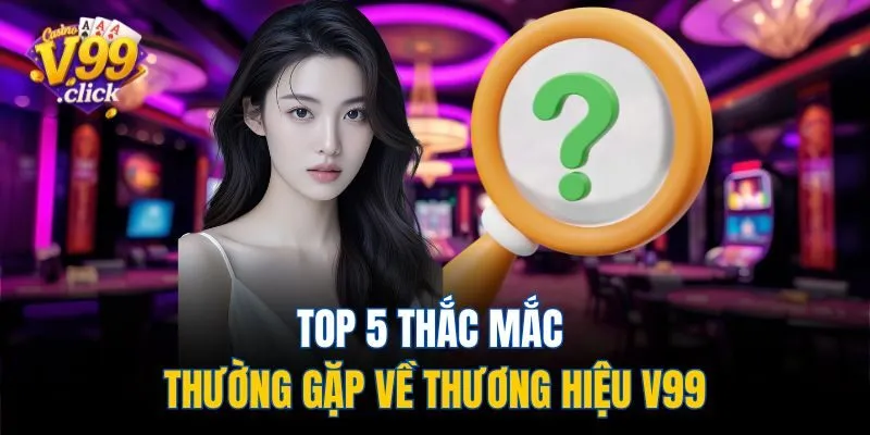TOP 5 thắc mắc thường gặp về thương hiệu V99