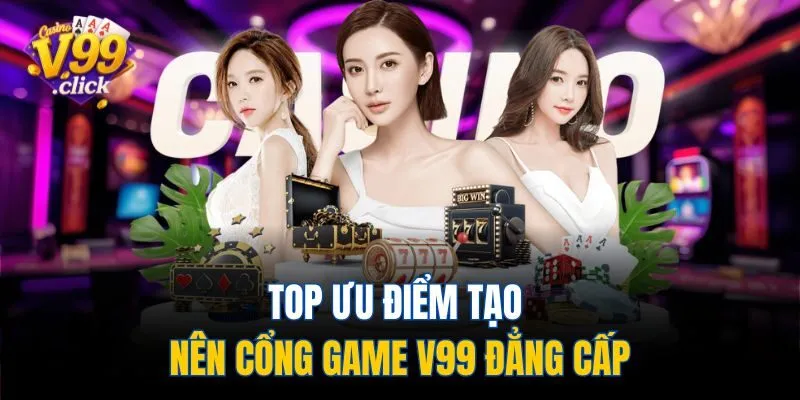 TOP ưu điểm tạo nên cổng game V99 đẳng cấp